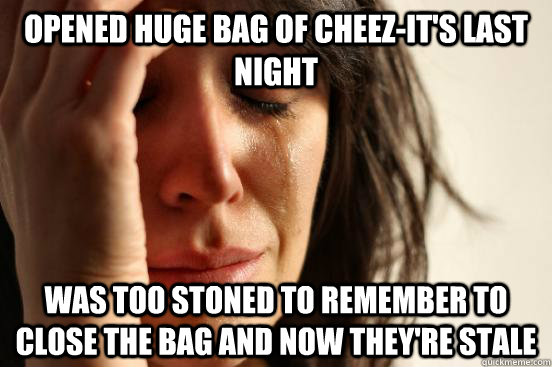 Opened huge bag of cheez-it's last night Was too stoned to remember to close the bag and now they're stale  First World Problems