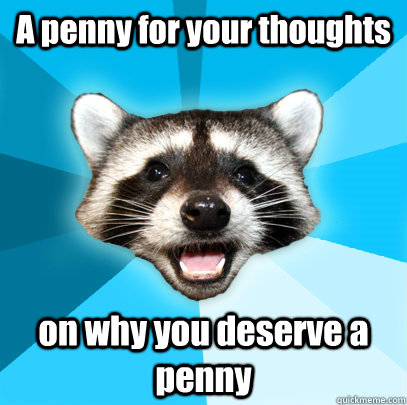 A penny for your thoughts on why you deserve a penny - A penny for your thoughts on why you deserve a penny  Lame Pun Coon