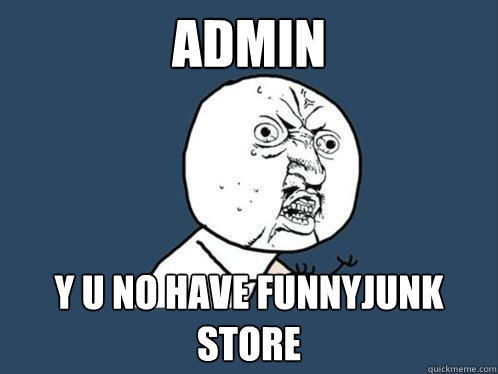 admin  y u no have funnyjunk store  - admin  y u no have funnyjunk store   Y U No