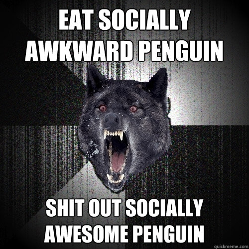 EAT SOCIALLY AWKWARD PENGUIN SHIT OUT SOCIALLY AWESOME PENGUIN  Insanity Wolf