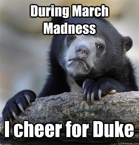 During March Madness I cheer for Duke  Confession Bear