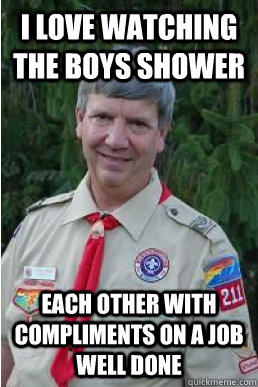 i love watching the boys shower each other with compliments on a job well done  Harmless Scout Leader