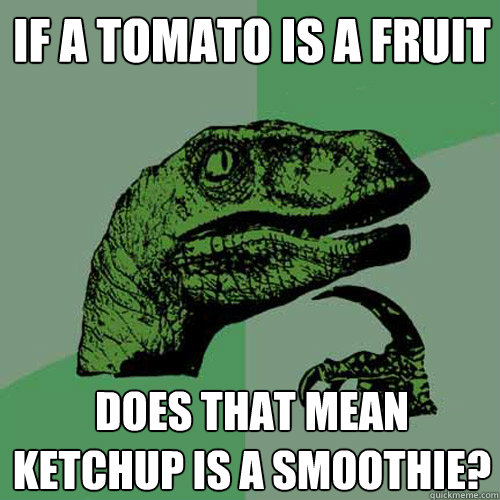 If a tomato is a fruit Does that mean ketchup is a smoothie?  Philosoraptor