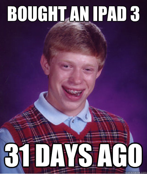 Bought an iPad 3 31 days ago  Bad Luck Brian