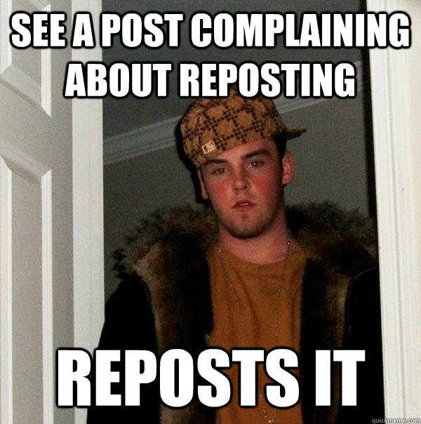 See a post complaining about reposting Reposts it - See a post complaining about reposting Reposts it  Scumbag Steve