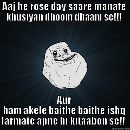 AAJ HE ROSE DAY SAARE MANATE KHUSIYAN DHOOM DHAAM SE!!! AUR HAM AKELE BAITHE BAITHE ISHQ FARMATE APNE HI KITAABON SE!!  Forever Alone