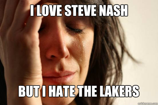 I love Steve Nash But I hate the Lakers Caption 3 goes here  First World Problems