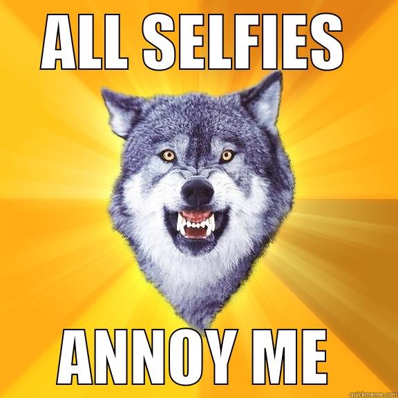 ALL SELFIES ANNOY ME Courage Wolf