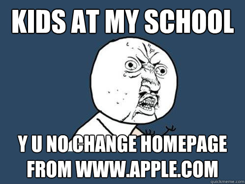 kids at my school y u no change homepage from www.apple.com  Y U No