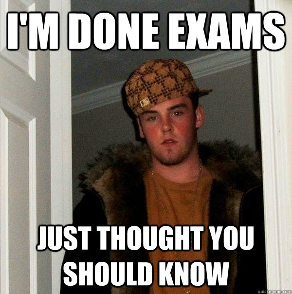 I'm done exams Just thought you should know - I'm done exams Just thought you should know  Scumbag Steve