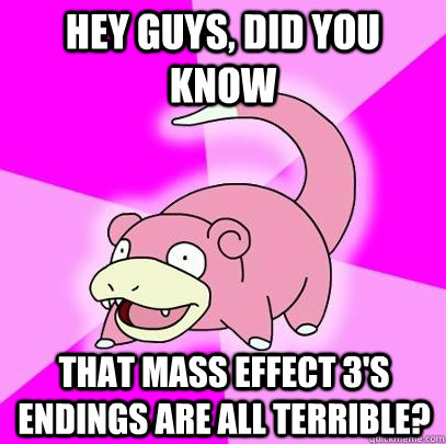 hey guys, did you know that mass effect 3's endings are all terrible?  Slowpoke