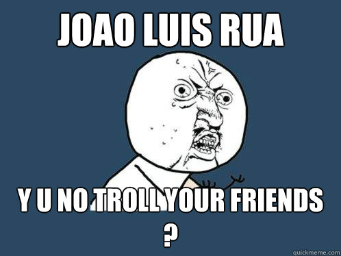 Joao Luis Rua y u no troll your friends ?  - Joao Luis Rua y u no troll your friends ?   Y U No