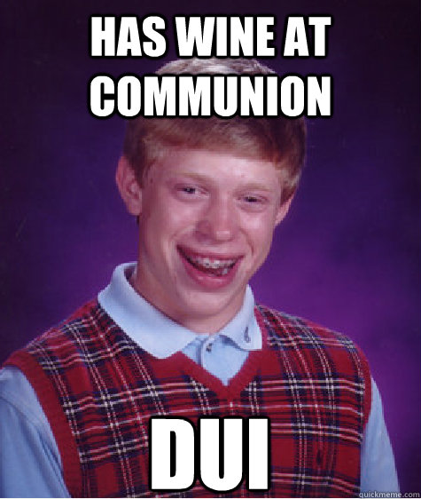 has wine at communion dui - has wine at communion dui  Bad Luck Brian