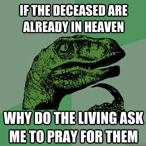 If the deceased are already in heaven why do the living ask me to pray for them  Philosoraptor