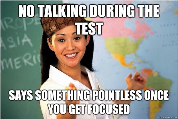 No talking during the test Says something pointless once you get focused  Scumbag Teacher