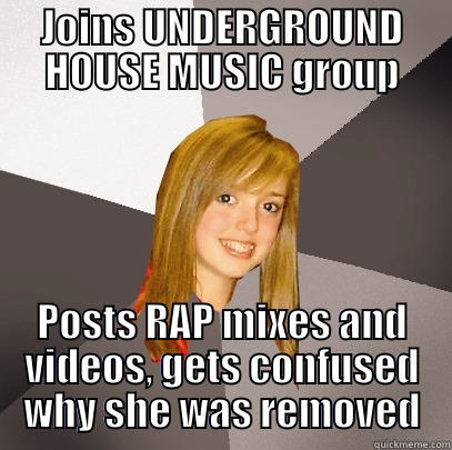 JOINS UNDERGROUND HOUSE MUSIC GROUP POSTS RAP MIXES AND VIDEOS, GETS CONFUSED WHY SHE WAS REMOVED Musically Oblivious 8th Grader