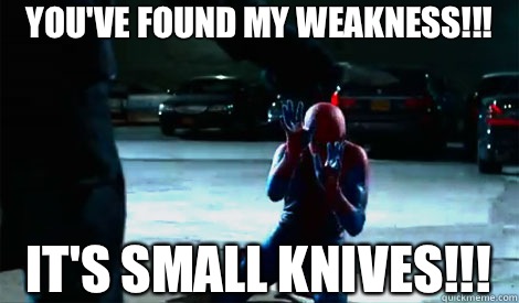 you've found my weakness!!! It's small knives!!! - you've found my weakness!!! It's small knives!!!  Spider-man Weakness