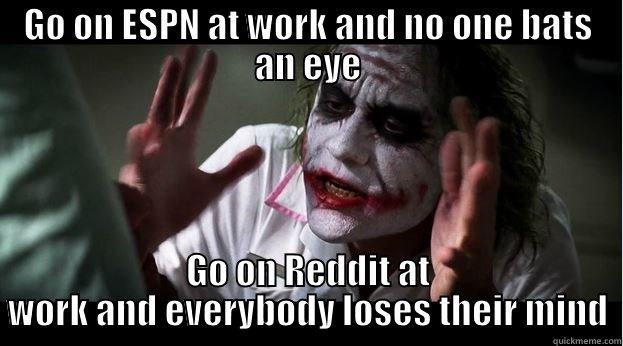 GO ON ESPN AT WORK AND NO ONE BATS AN EYE GO ON REDDIT AT WORK AND EVERYBODY LOSES THEIR MIND Joker Mind Loss