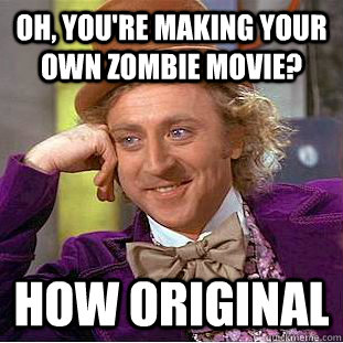 Oh, you're making your own zombie movie? How original  Condescending Wonka