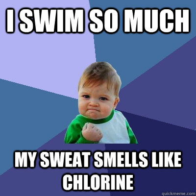 I swim so much My sweat smells like chlorine  Success Kid