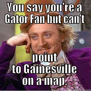 YOU SAY YOU'RE A GATOR FAN BUT CAN'T POINT TO GAINESVILLE ON A MAP. Condescending Wonka