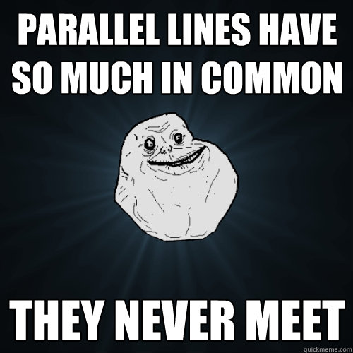 Parallel lines have so much in common They never meet - Parallel lines have so much in common They never meet  Forever Alone