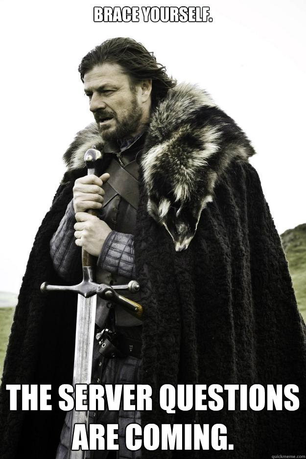 Brace yourself. The server questions are coming.  Winter is coming