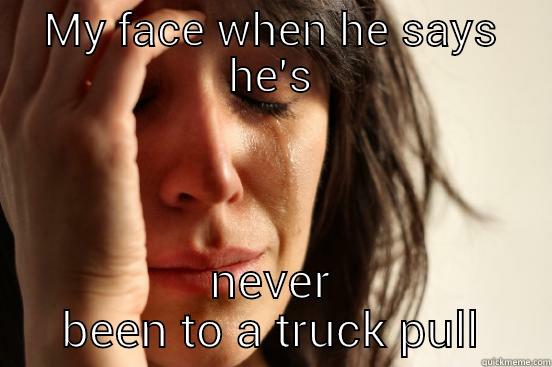 MY FACE WHEN HE SAYS HE'S NEVER BEEN TO A TRUCK PULL First World Problems