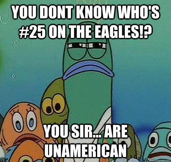 you dont know who's #25 on the Eagles!? you sir... are unamerican - you dont know who's #25 on the Eagles!? you sir... are unamerican  Serious fish SpongeBob