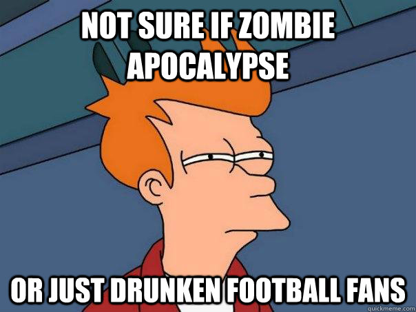 Not sure if zombie apocalypse Or just drunken football fans - Not sure if zombie apocalypse Or just drunken football fans  Futurama Fry