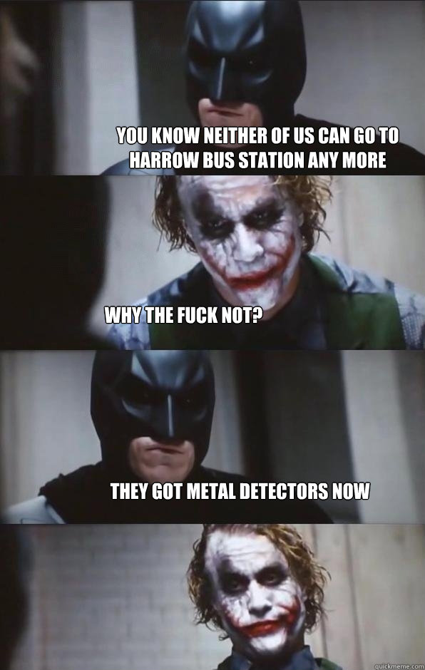 you know neither of us can go to harrow bus station any more why the fuck not? they got metal detectors now  Batman Panel