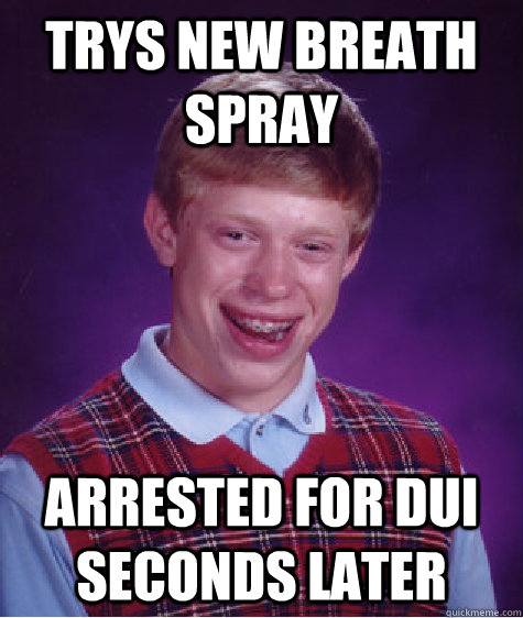 Trys new breath spray arrested for DUI seconds later - Trys new breath spray arrested for DUI seconds later  Bad Luck Brian