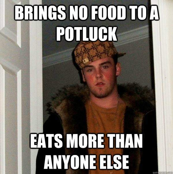 Brings no food to a potluck Eats more than anyone else  Scumbag Steve