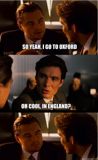 So yeah, i go to oxford oh cool, in england? - So yeah, i go to oxford oh cool, in england?  Inception Meme