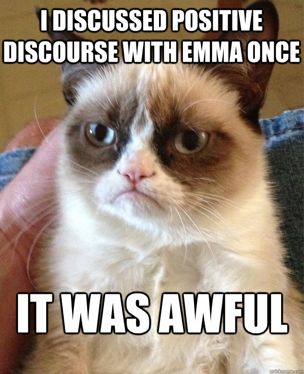 I discussed positive discourse with Emma once It was awful  Grumpy Cat