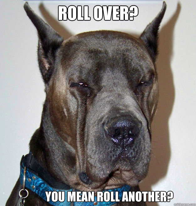 Roll over? You mean roll another?  