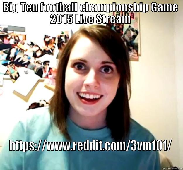 BIG TEN FOOTBALL CHAMPIONSHIP GAME 2015 LIVE STREAM HTTPS://WWW.REDDIT.COM/3VM101/ Overly Attached Girlfriend