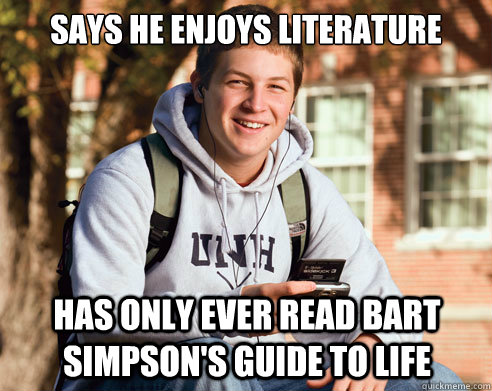 Says he enjoys literature has only ever read bart simpson's guide to life  College Freshman