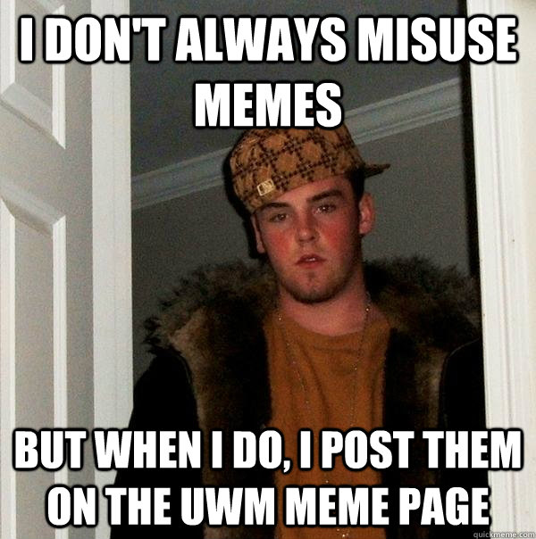 I don't always misuse memes But when I do, I post them on the UWM meme page  Scumbag Steve