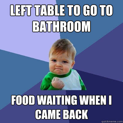 Left table to go to bathroom Food waiting when I came back - Left table to go to bathroom Food waiting when I came back  Success Kid