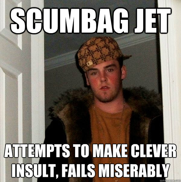 Scumbag Jet Attempts to make clever insult, fails miserably  Scumbag Steve