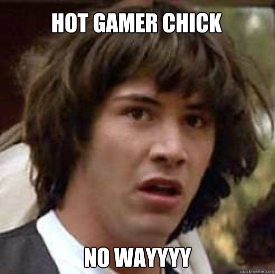 hot gamer chick no wayyyy  conspiracy keanu