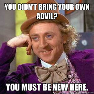 You didn't bring your own advil? You must be new here.  willy wonka