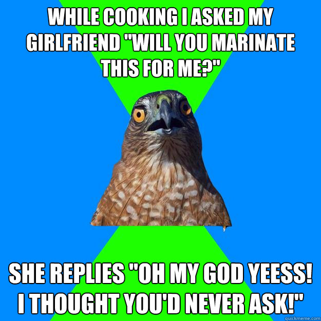 While cooking I asked my girlfriend 