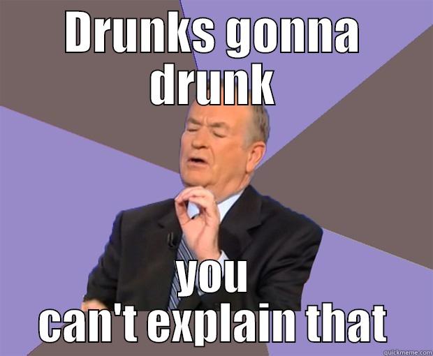 drunks can't be explained - DRUNKS GONNA DRUNK YOU CAN'T EXPLAIN THAT Bill O Reilly