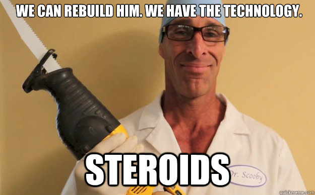 We can rebuild him. We have the technology. Steroids - We can rebuild him. We have the technology. Steroids  Steroid Steve