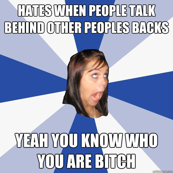 Hates when people talk behind other peoples backs Yeah you know who you are bitch  