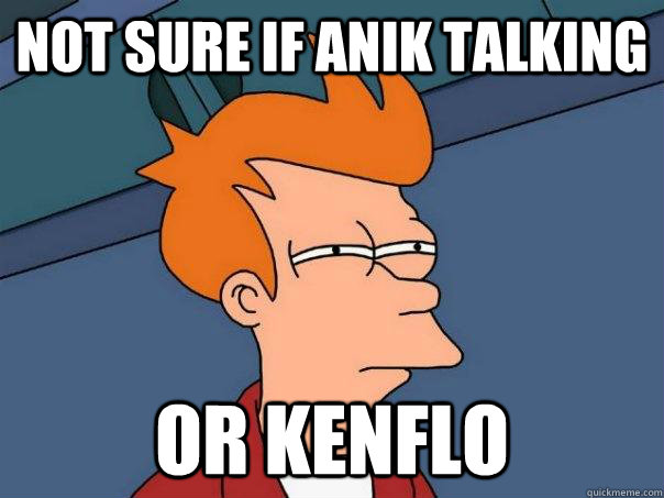 Not sure if ANIK TALKING Or KENFLO  Futurama Fry