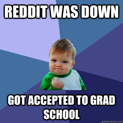 Reddit was down Got accepted to grad school  Success Kid