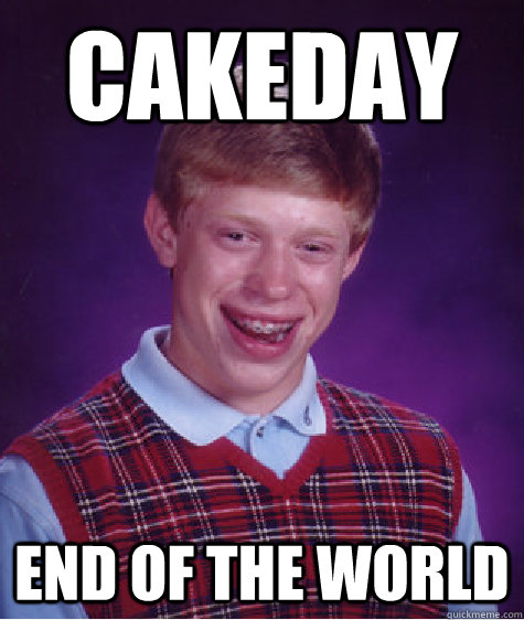 Cakeday End of the world  Bad Luck Brian